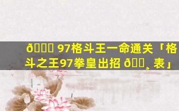 🐈 97格斗王一命通关「格斗之王97拳皇出招 🌸 表」